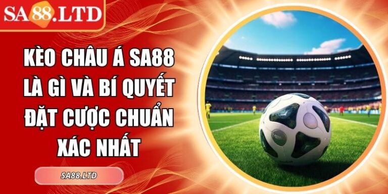 Kèo Châu Á SA88 Là Gì Và Bí Quyết Đặt Cược Chuẩn Xác Nhất 5 kèo châu Á SA88