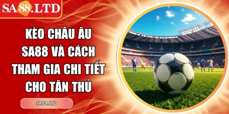 Kèo Châu Âu SA88 Và Cách Tham Gia Chi Tiết Cho Tân Thủ 8 Kèo châu Âu SA88