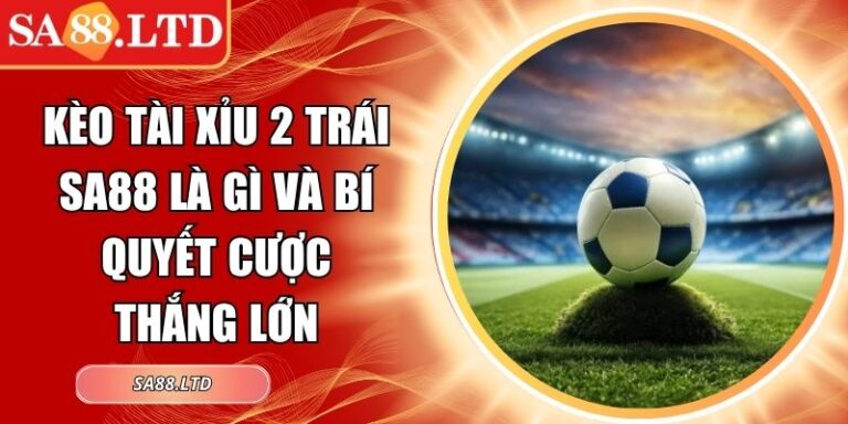 Kèo Tài Xỉu 2 Trái SA88 Là Gì Và Bí Quyết Cược Thắng Lớn 3 Kèo tài xỉu 2 trái SA88