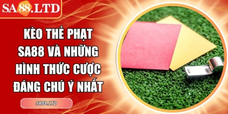 Kèo Thẻ Phạt SA88 Và Những Hình Thức Cược Đáng Chú Ý Nhất 6 Kèo thẻ phạt SA88